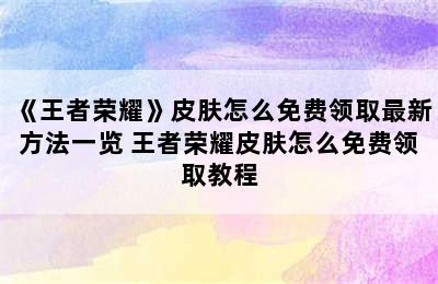 《王者荣耀》皮肤怎么免费领取最新方法一览 王者荣耀皮肤怎么免费领取教程